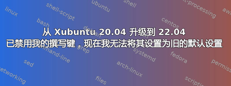 从 Xubuntu 20.04 升级到 22.04 已禁用我的撰写键，现在我无法将其设置为旧的默认设置