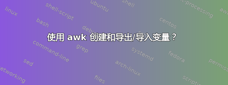 使用 awk 创建和导出/导入变量？