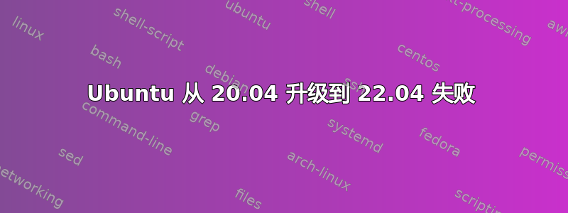 Ubuntu 从 20.04 升级到 22.04 失败