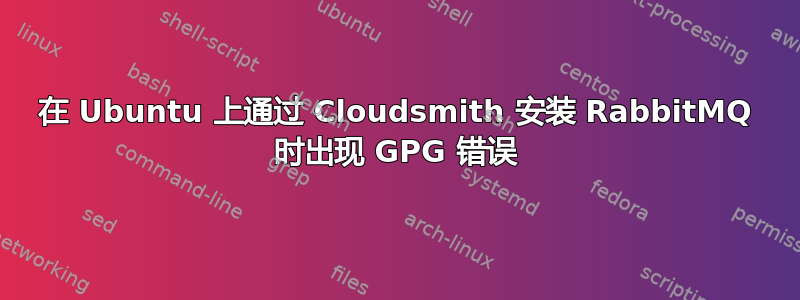 在 Ubuntu 上通过 Cloudsmith 安装 RabbitMQ 时出现 GPG 错误