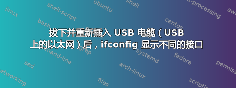 拔下并重新插入 USB 电缆（USB 上的以太网）后，ifconfig 显示不同的接口