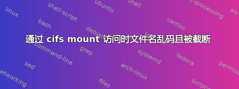 通过 cifs mount 访问时文件名乱码且被截断