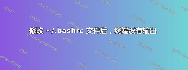 修改 ~/.bashrc 文件后，终端没有输出