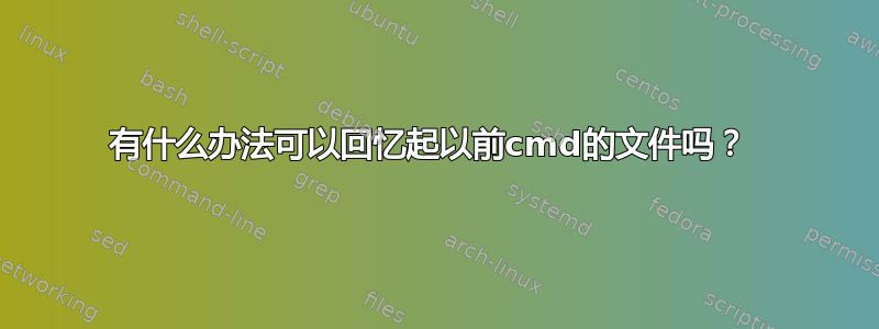 有什么办法可以回忆起以前cmd的文件吗？ 