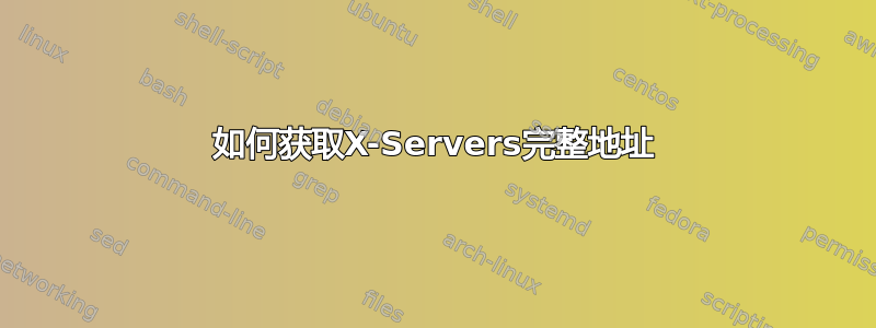 如何获取X-Servers完整地址