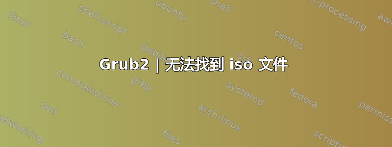 Grub2 | 无法找到 iso 文件