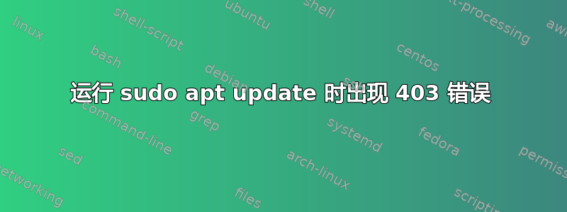 运行 sudo apt update 时出现 403 错误