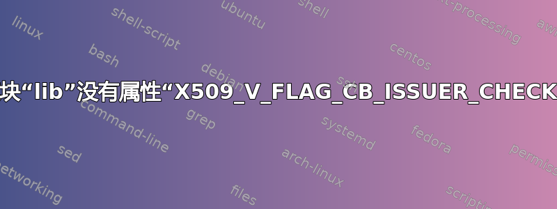 模块“lib”没有属性“X509_V_FLAG_CB_ISSUER_CHECK”