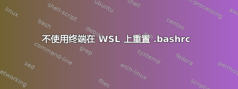 不使用终端在 WSL 上重置 .bashrc 