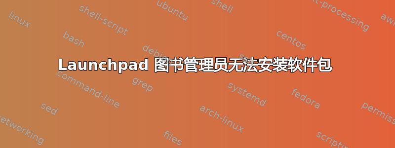 Launchpad 图书管理员无法安装软件包