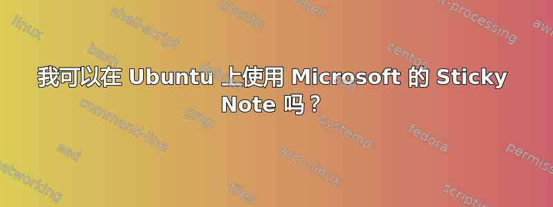 我可以在 Ubuntu 上使用 Microsoft 的 Sticky Note 吗？