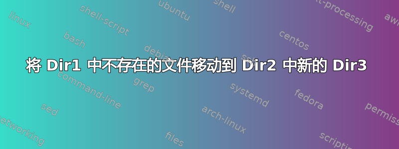 将 Dir1 中不存在的文件移动到 Dir2 中新的 Dir3