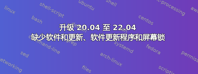 升级 20.04 至 22.04 缺少软件和更新、软件更新程序和屏幕锁