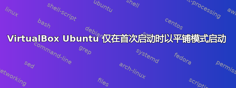 VirtualBox Ubuntu 仅在首次启动时以平铺模式启动