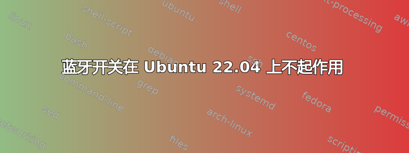 蓝牙开关在 Ubuntu 22.04 上不起作用