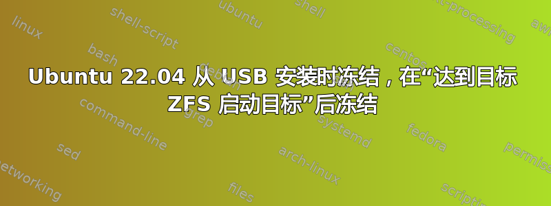 Ubuntu 22.04 从 USB 安装时冻结，在“达到目标 ZFS 启动目标”后冻结