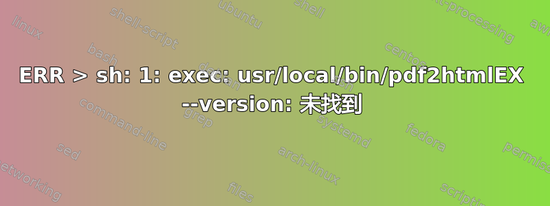 ERR > sh: 1: exec: usr/local/bin/pdf2htmlEX --version: 未找到