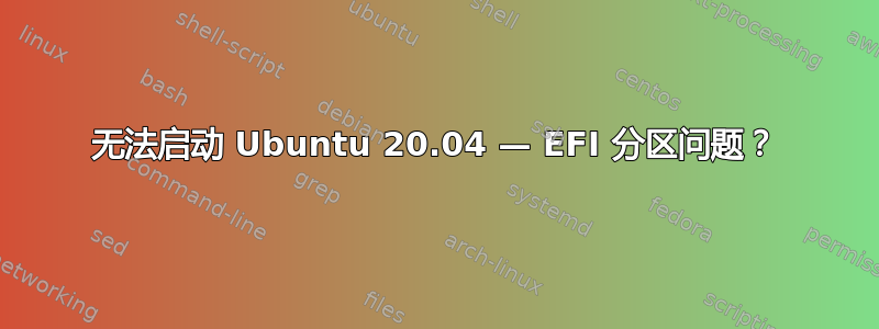 无法启动 Ubuntu 20.04 — EFI 分区问题？