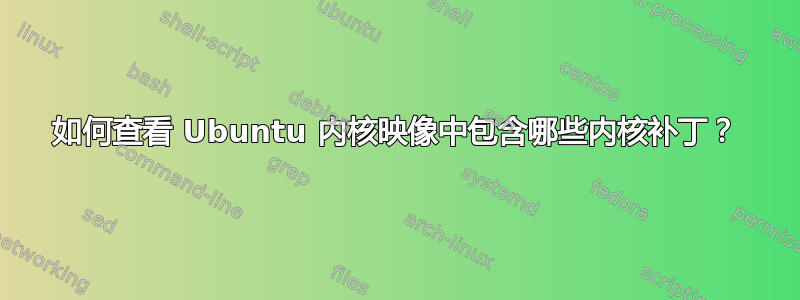 如何查看 Ubuntu 内核映像中包含哪些内核补丁？