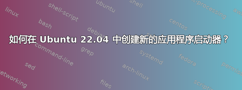 如何在 Ubuntu 22.04 中创建新的应用程序启动器？