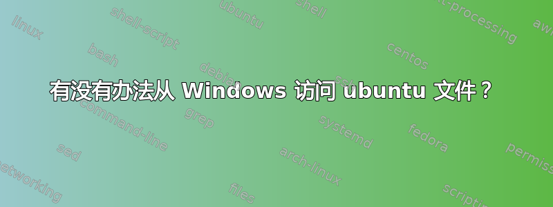 有没有办法从 Windows 访问 ubuntu 文件？