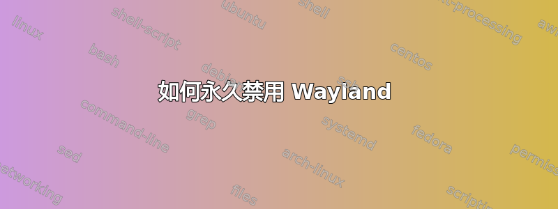 如何永久禁用 Wayland