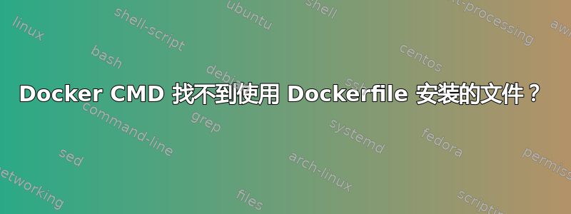 Docker CMD 找不到使用 Dockerfile 安装的文件？