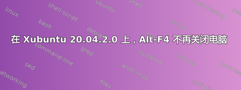 在 Xubuntu 20.04.2.0 上，Alt-F4 不再关闭电脑