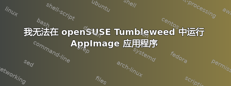 我无法在 openSUSE Tumbleweed 中运行 AppImage 应用程序