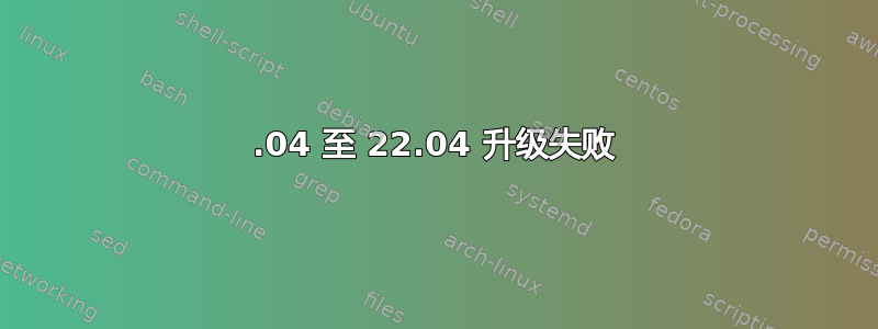 20.04 至 22.04 升级失败