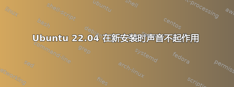 Ubuntu 22.04 在新安装时声音不起作用