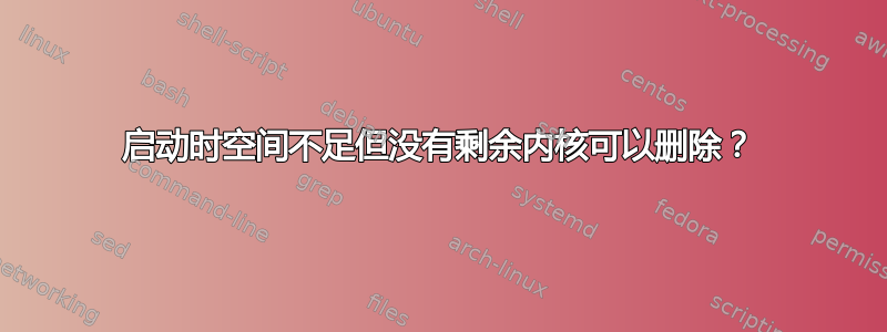 启动时空间不足但没有剩余内核可以删除？