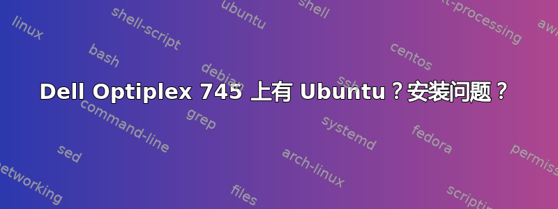 Dell Optiplex 745 上有 Ubuntu？安装问题？