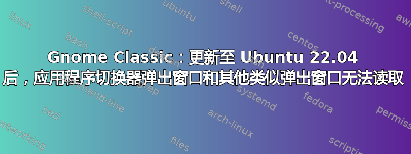 Gnome Classic：更新至 Ubuntu 22.04 后，应用程序切换器弹出窗口和其他类似弹出窗口无法读取