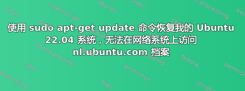 使用 sudo apt-get update 命令恢复我的 Ubuntu 22.04 系统，无法在网络系统上访问 nl.ubuntu.com 档案