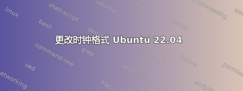 更改时钟格式 Ubuntu 22.04 