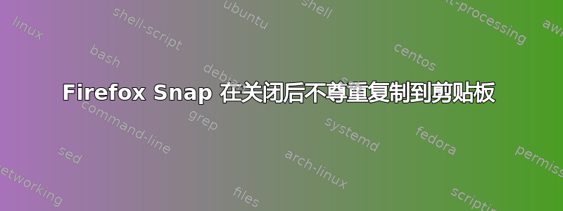 Firefox Snap 在关闭后不尊重复制到剪贴板