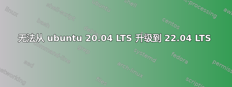 无法从 ubuntu 20.04 LTS 升级到 22.04 LTS