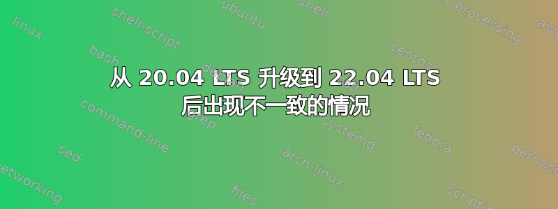 从 20.04 LTS 升级到 22.04 LTS 后出现不一致的情况