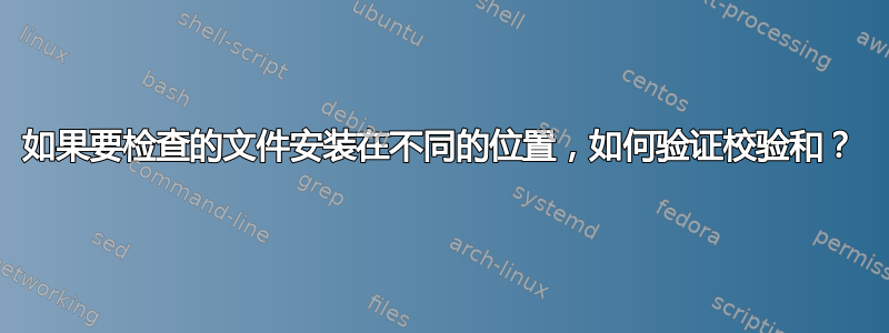 如果要检查的文件安装在不同的位置，如何验证校验和？