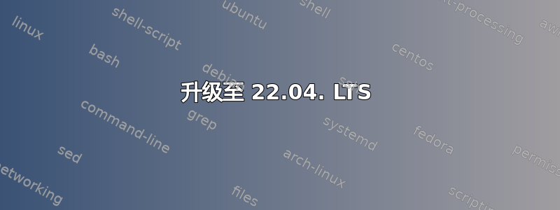 升级至 22.04. LTS