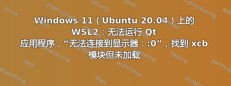 Windows 11（Ubuntu 20.04）上的 WSL2：无法运行 Qt 应用程序，“无法连接到显示器：:0”，找到 xcb 模块但未加载