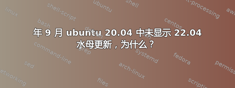 2022 年 9 月 ubuntu 20.04 中未显示 22.04 水母更新，为什么？