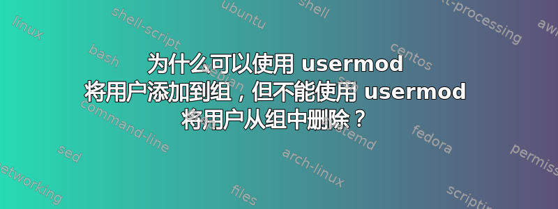 为什么可以使用 usermod 将用户添加到组，但不能使用 usermod 将用户从组中删除？