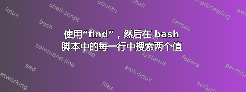 使用“find”，然后在 bash 脚本中的每一行中搜索两个值