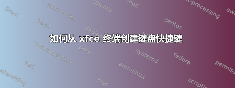 如何从 xfce 终端创建键盘快捷键