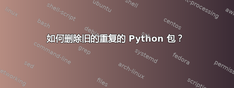 如何删除旧的重复的 Python 包？