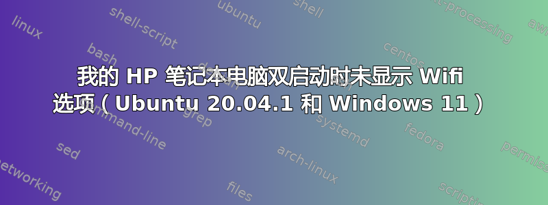 我的 HP 笔记本电脑双启动时未显示 Wifi 选项（Ubuntu 20.04.1 和 Windows 11）