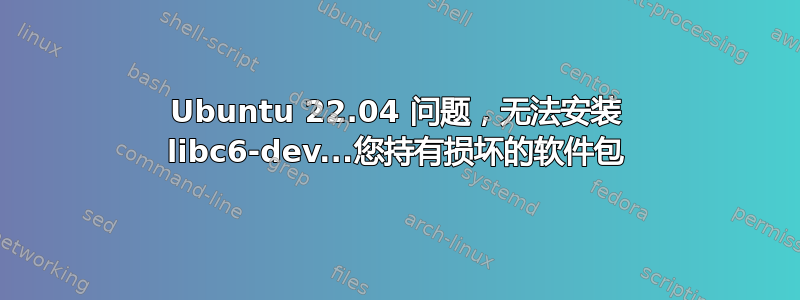 Ubuntu 22.04 问题，无法安装 libc6-dev...您持有损坏的软件包