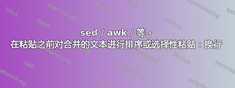 sed / awk / 等 - 在粘贴之前对合并的文本进行排序或选择性粘贴：换行